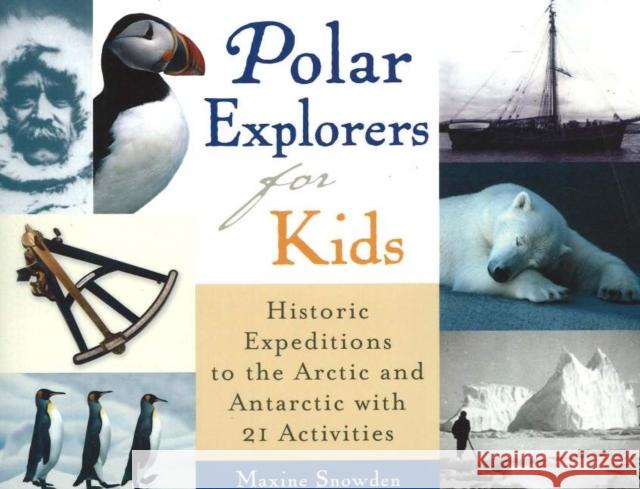 Polar Explorers for Kids, 5: Historic Expeditions to the Arctic and Antarctic with 21 Activities Snowden, Maxine 9781556525001 Chicago Review Press
