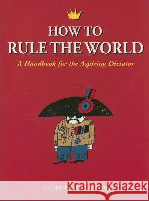 How to Rule the World: A Handbook for the Aspiring Dictator Andre d 9781556525872 Chicago Review Press