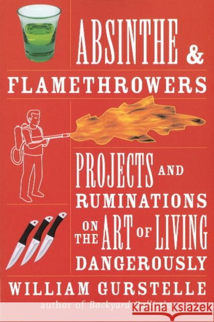 Absinthe & Flamethrowers: Projects and Ruminations on the Art of Living Dangerously Gurstelle, William 9781556528224 Chicago Review Press