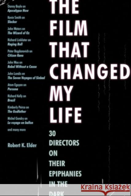 The Film That Changed My Life: 30 Directors on Their Epiphanies in the Dark Robert K. Elder 9781556528255 Chicago Review Press