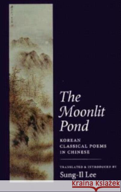 The Moonlit Pond: Korean Classical Poems in Chinese Sung-Il Lee Sung Il Lee                              Sung II Lee 9781556590764 Copper Canyon Press