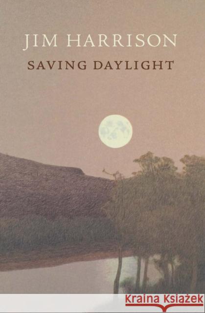 Saving Daylight Jim Harrison 9781556592676 Copper Canyon Press