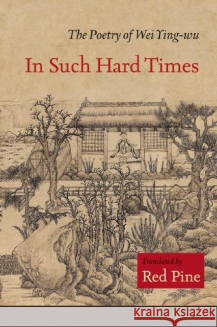 In Such Hard Times: The Poetry of Wei Ying-Wu Wei Ying-Wu Red Pine 9781556592799 Copper Canyon Press