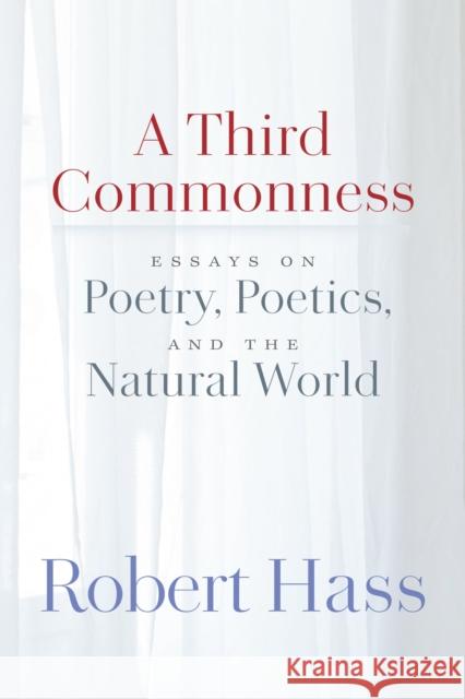 Third Commonness: Essays on Poetry Robert Hass 9781556597282 Copper Canyon Press