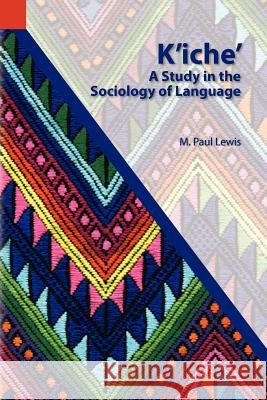 K'Iche': A Study in the Sociology of Language M. Paul Lewis 9781556711206 Summer Institute of Linguistics, Academic Pub