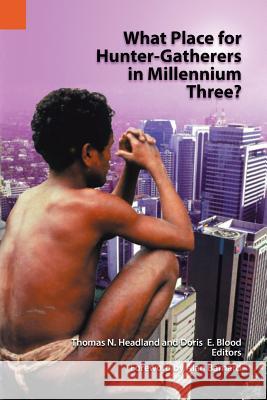 What Place for Hunter-Gatherers in Millennium Three? Thomas N. Headland Doris Blood 9781556711329 Sil International, Global Publishing