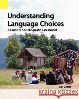 Understanding Language Choices: A Guide to Sociolinguistic Assessment Ken Decker John Grummitt 9781556713316 Sil International, Global Publishing
