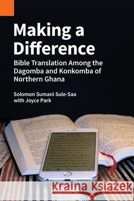 Making a Difference: Bible Translation among the Dagomba and Konkomba of Northern Ghana Solomon Sumani Sule-Saa Joyce Park 9781556713712 Sil International, Global Publishing