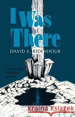 I Was There: A Good Friday Tenebrae Service David E. Ridenhour 9781556730214 CSS Publishing Company