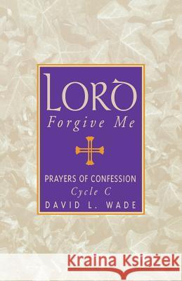 Lord Forgive Me: Prayers Of Confession Cycle C Wade, David L. 9781556730672 CSS Publishing Company