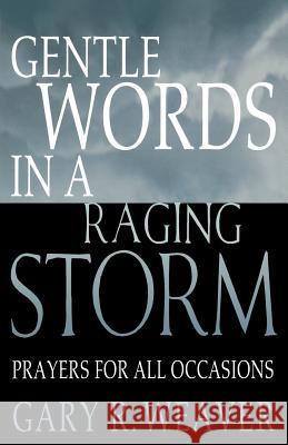 Gentle Words in a Raging Storm: Prayers for All Seasons Gary R. Weaver 9781556732881