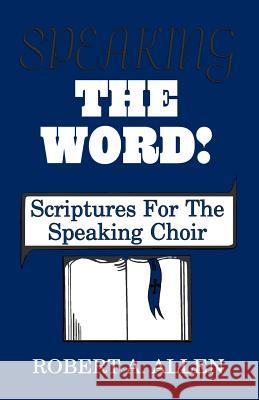 Speaking The Word: Scriptures For The Speaking Choir Allen, Robert A. 9781556733567 CSS Publishing Company