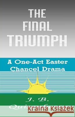 The Final Triumph: A One-Act Easter Chancel Drama J. B. Quisenberry 9781556733956