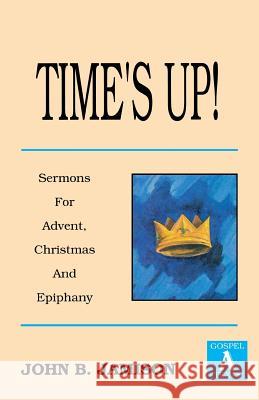 Time's Up!: Sermons for Advent, Christmas and Epiphany: Gospel a Texts John B. Jamison 9781556734236