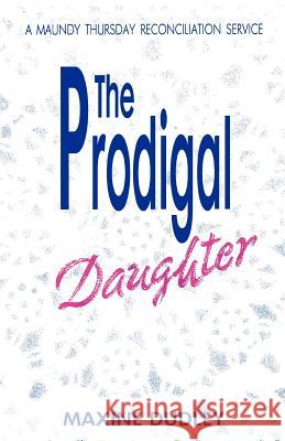 The Prodigal Daughter: A Maundy Thursday Reconciliation Service Maxine Dudley 9781556735639 CSS Publishing Company