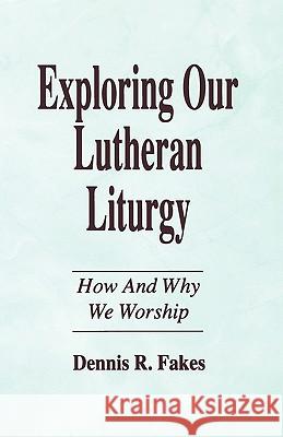 Exploring Our Lutheran Liturgy Dennis R. Fakes 9781556735967 CSS Publishing Company
