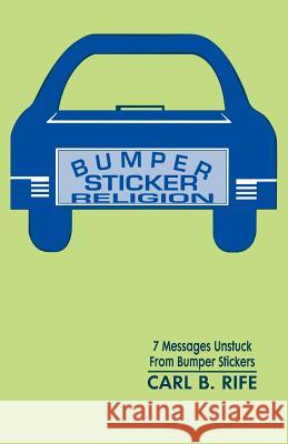 Bumper Sticker Religion: 7 Messages Unstuck From Bumper Stickers Rife, Carl B. 9781556736001