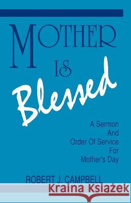 Mother Is Blessed: A Sermon and Order of Service for Mother's Day Robert J. Campbell 9781556736025 CSS Publishing Company