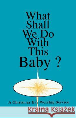 What Shall We Do With This Baby?: A Christmas Eve Worship Service Spence, Jan 9781556736551