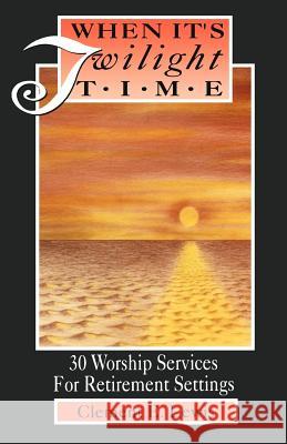 When It's Twilight Time: 30 Worship Services For Retirement Settings Lewis, Clement E. 9781556738371 CSS Publishing Company