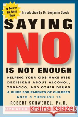 Saying No Is Not Enough Second Edition: Helping Your Kids Make Wise Decisions about Alcohol, Tobacco, and Other Drugs-A Guide for Parents of Children Robert Schwebel Benjamin Spock 9781557043184