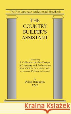 Country Builder's Assistant: The First American Architectural Handbook Asher Benjamin 9781557091048 Applewood Books