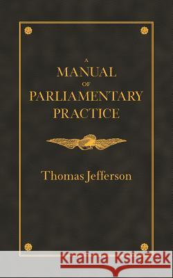 Manual of Parliamentary Practice Thomas Jefferson John Gilreath 9781557092021 Applewood Books