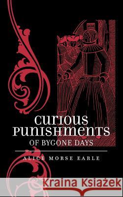 Curious Punishments of Bygone Days Alice Morse Earle 9781557092496 Applewood Books, U.S.