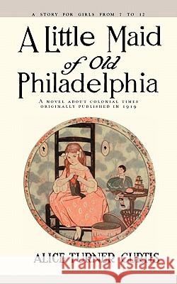 Little Maid of Old Philadelphia Alice Turner Curtis Edna Cook 9781557093257 Applewood Books