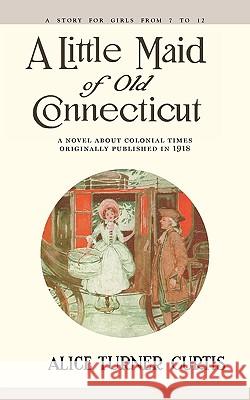 Little Maid of Old Connecticut Alice Turner Curtis Wuanita Smith 9781557093288 Applewood Books