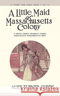 Little Maid of Massachusetts Colony Alice Turner Curtis Wuanita Smith 9781557093295 Applewood Books