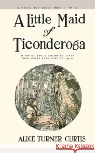 A Little Maid of Ticonderoga Alice Turner Curtis, Wuanita Smith 9781557093301 Applewood Books, U.S.