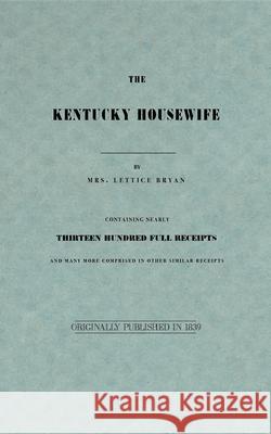 The Kentucky Housewife: Containing Nearly Thirteen Hundred Full Receipts Lettice Bryan 9781557095145 Applewood Books