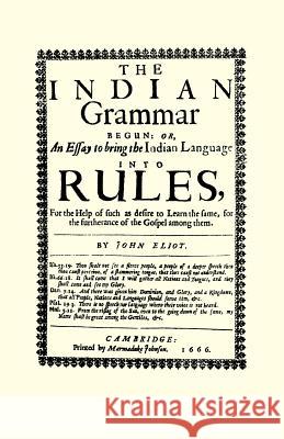 The Indian Grammar Begun: Or, an Essay to Bring the Indian Language Into Rules, for Help of Such as Desire to Learn the Same, for the Furtheranc John Eliot Caring Hands 9781557095756 Applewood Books