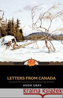 Letters from Canada: Written During a Residence There in the Years 1806, 1807, and 1808 Hugh Gray 9781557099747 