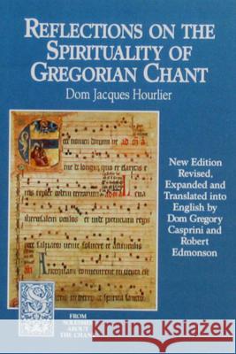 Reflections on the Spirituality of Gregorian Chant Dom Jacques Hourlier                     Dom Gregory Casprini                     Robert J. Edmonson 9781557250964