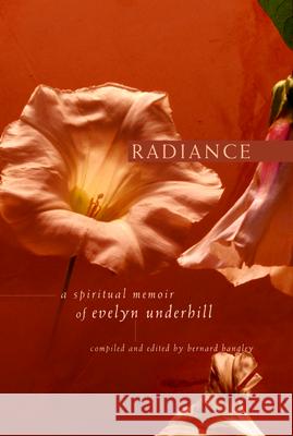 Radiance: A Spiritual Memoir of Evelyn Underhill Evelyn Underhill Bernard Bangley 9781557253552