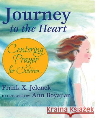 Journey to the Heart: Centering Prayer for Children Frank X. Jelenek Ann Boyajian 9781557254825 Paraclete Press (MA)