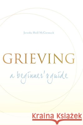 Grieving: A Beginner's Guide Jerusha Hull McCormack 9781557254931
