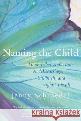 Naming the Child: Hope-Filled Reflections on Miscarriage, Stillbirth, and Infant Death Schroedel Jenny 9781557255853 Paraclete Press (MA)