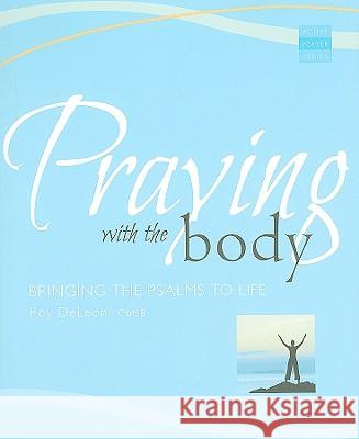 Praying with the Body: Bringing the Psalms to Life Roy Deleon 9781557255891 Paraclete Press (MA)