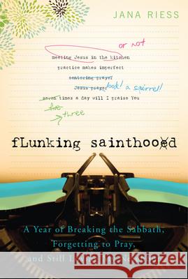 Flunking Sainthood: A Year of Breaking the Sabbath, Forgetting to Pray, and Still Loving My Neighbor Riess, Jana 9781557256607