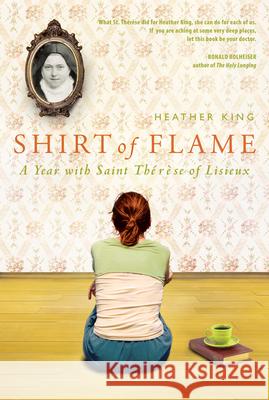 Shirt of Flame: A Year with St. Therese of Lisieux Heather King 9781557258083 Paraclete Press (MA)