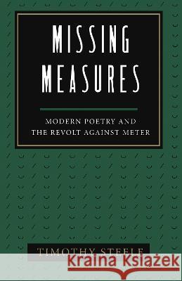 Missing Measures: Modern Poetry and the Revolt Against Meter Steele, Timothy 9781557281258