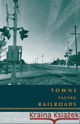 Towns Facing Railroads: Poems McDougall, Jo 9781557281814 University of Arkansas Press