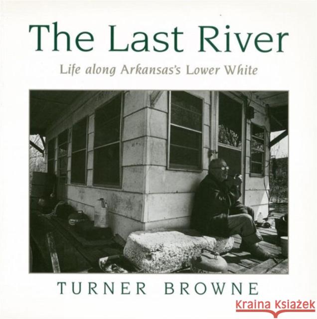 The Last River: Life Along Arkansas's Lower White Browne, Turner 9781557282927 University of Arkansas Press