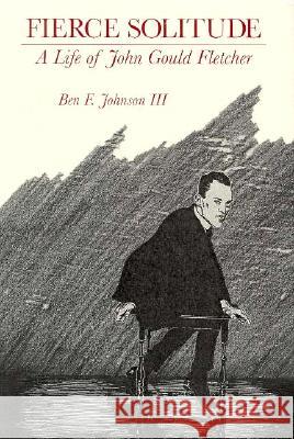 Fierce Solitude: A Life of John Gould Fletcher Johnson, Ben 9781557283511 University of Arkansas Press