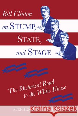 Bill Clinton on Stump, State, and Stage: The Rhetorical Road to the White House Smith, Stephen a. 9781557283726 University of Arkansas Press