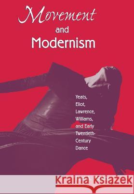 Movement and Modernism: Yeats, Eliot, Williams, and Early Twentieth-Century Dance Mester, Terri A. 9781557284556 University of Arkansas Press
