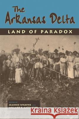 The Arkansas Delta: Land of Paradox Ed J. Whayne E Willard B., Jr. Gatewood Jeannie M. Whayne 9781557284655